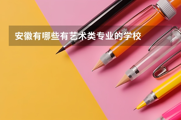 安徽有哪些有艺术类专业的学校