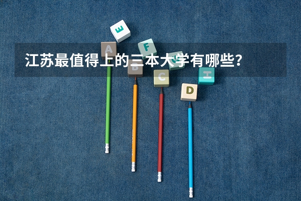 江苏最值得上的三本大学有哪些？