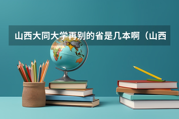 山西大同大学再别的省是几本啊（山西的大同大学是二本A还是B？？）