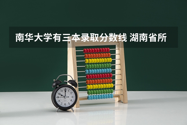 南华大学有三本录取分数线 湖南省所有的三本院校