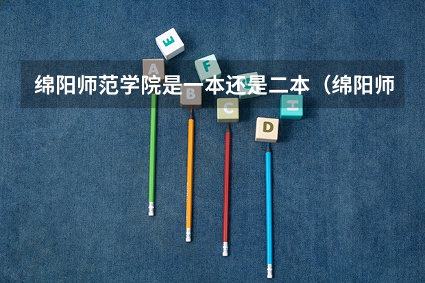 绵阳师范学院是一本还是二本（绵阳师范大学是一本还是二本）