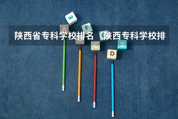陕西省专科学校排名（陕西专科学校排名榜）