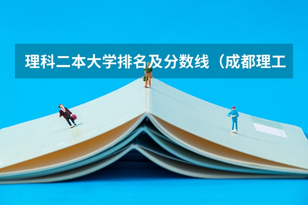 理科二本大学排名及分数线（成都理工大学专业排名及分数线）