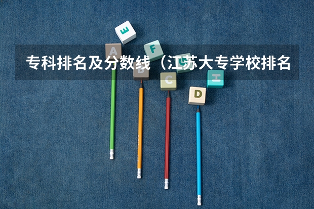 专科排名及分数线（江苏大专学校排名及分数线）
