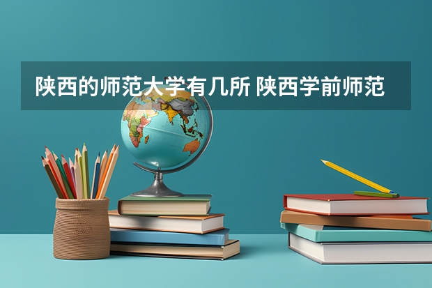 陕西的师范大学有几所 陕西学前师范学院专科录取分数线